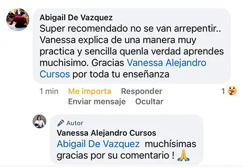 Comentario de alumno: Abigail De Vazquez
Super recomendado no se van arrepentir... Vanessa explica de una manera muy practica y sencilla quenla verdad aprendes
muchisimo. Gracias Vanessa Alejandro Cursos por toda tu enseñanza.